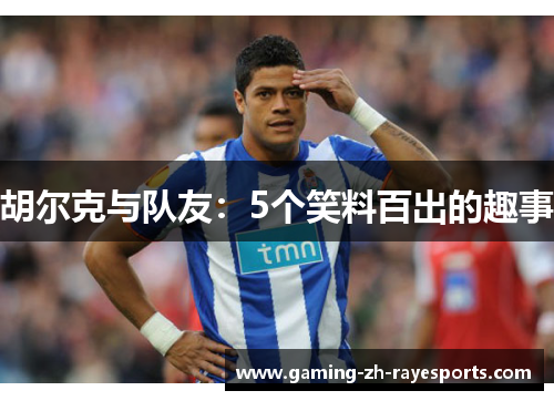 胡尔克与队友：5个笑料百出的趣事