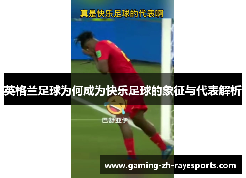 英格兰足球为何成为快乐足球的象征与代表解析