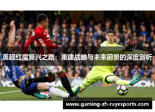英超红魔复兴之路：重建战略与未来前景的深度剖析