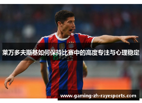 莱万多夫斯基如何保持比赛中的高度专注与心理稳定