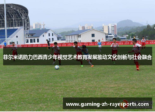 菲尔米诺助力巴西青少年视觉艺术教育发展推动文化创新与社会融合