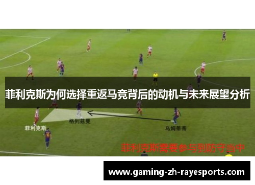菲利克斯为何选择重返马竞背后的动机与未来展望分析