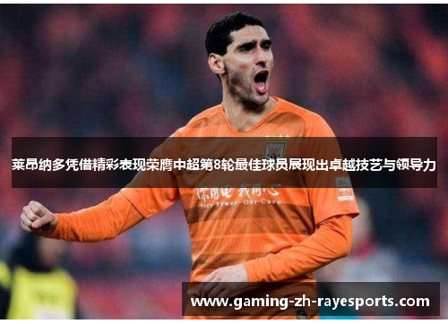 莱昂纳多凭借精彩表现荣膺中超第8轮最佳球员展现出卓越技艺与领导力