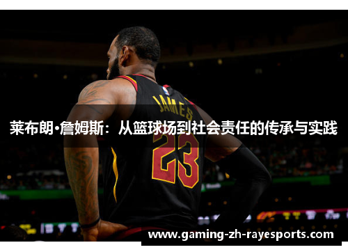 莱布朗·詹姆斯：从篮球场到社会责任的传承与实践