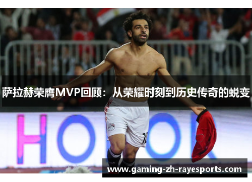 萨拉赫荣膺MVP回顾：从荣耀时刻到历史传奇的蜕变