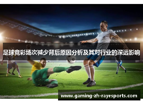 足球竞彩场次减少背后原因分析及其对行业的深远影响