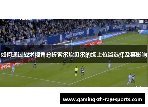 如何通过战术视角分析索尔坎贝尔的场上位置选择及其影响