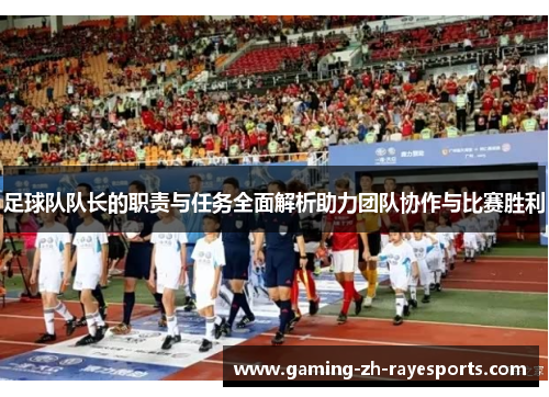 足球队队长的职责与任务全面解析助力团队协作与比赛胜利