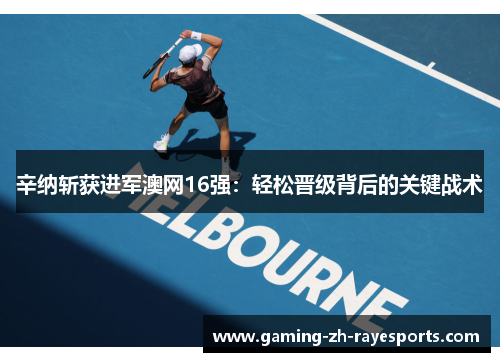 辛纳斩获进军澳网16强：轻松晋级背后的关键战术