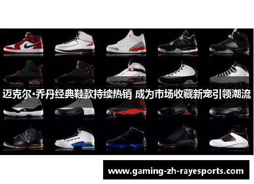 迈克尔·乔丹经典鞋款持续热销 成为市场收藏新宠引领潮流