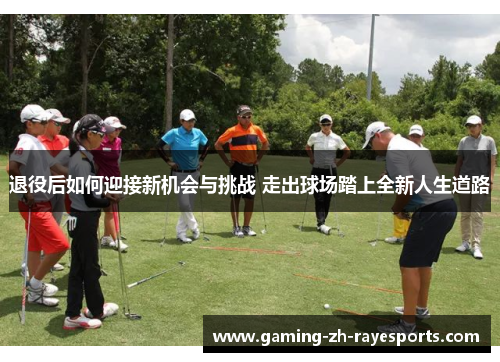 退役后如何迎接新机会与挑战 走出球场踏上全新人生道路