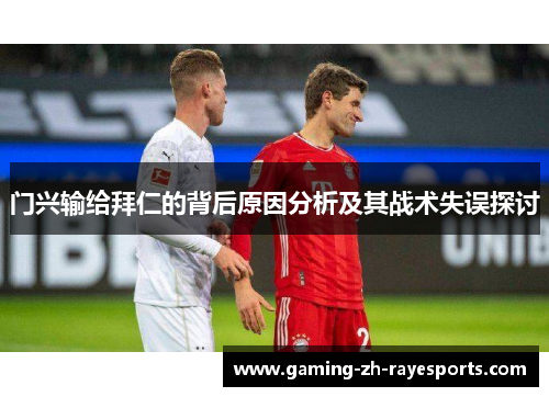 门兴输给拜仁的背后原因分析及其战术失误探讨