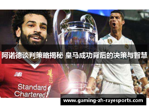 阿诺德谈判策略揭秘 皇马成功背后的决策与智慧