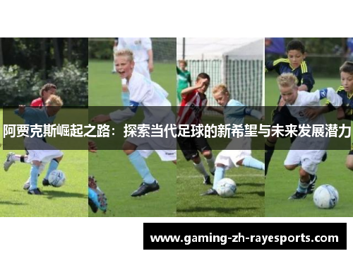 阿贾克斯崛起之路：探索当代足球的新希望与未来发展潜力
