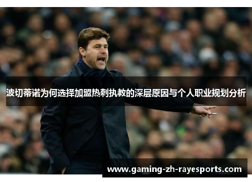 波切蒂诺为何选择加盟热刺执教的深层原因与个人职业规划分析