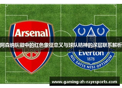 阿森纳队徽中的红色象征意义与球队精神的深层联系解析