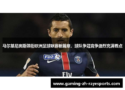 马尔基尼奥斯领衔欧洲足球联赛新篇章,球队争冠竞争激烈充满看点 马尔基尼奥斯领衔欧洲足球联赛新篇章,球队争冠竞争激烈充满看点