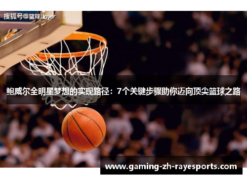 鲍威尔全明星梦想的实现路径：7个关键步骤助你迈向顶尖篮球之路