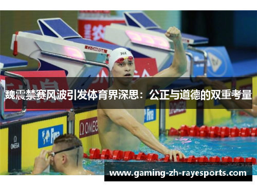 魏震禁赛风波引发体育界深思：公正与道德的双重考量