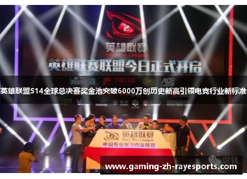 英雄联盟S14全球总决赛奖金池突破6000万创历史新高引领电竞行业新标准