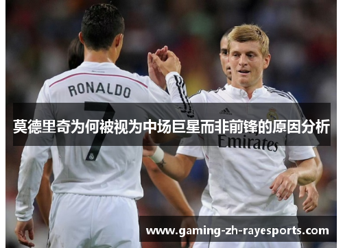 莫德里奇为何被视为中场巨星而非前锋的原因分析