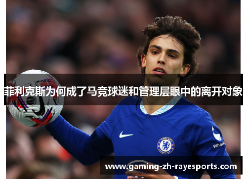 菲利克斯为何成了马竞球迷和管理层眼中的离开对象 菲利克斯为何成了马竞球迷和管理层眼中的离开对象