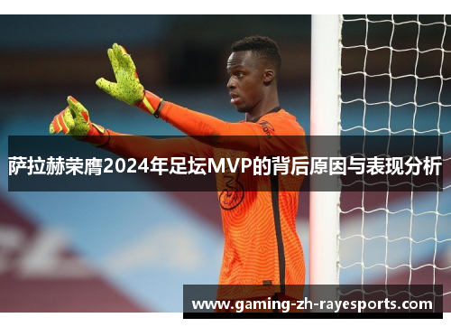 萨拉赫荣膺2024年足坛MVP的背后原因与表现分析