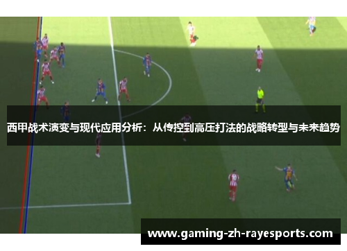 西甲战术演变与现代应用分析:从传控到高压打法的战略转型与未来趋势 西甲战术演变与现代应用分析:从传控到高压打法的战略转型与未来趋势