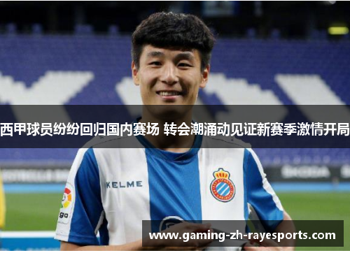 西甲球员纷纷回归国内赛场 转会潮涌动见证新赛季激情开局