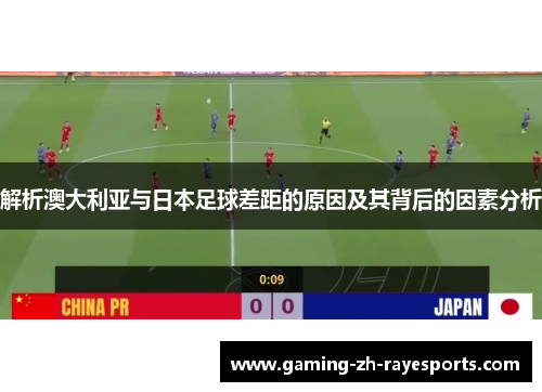 解析澳大利亚与日本足球差距的原因及其背后的因素分析