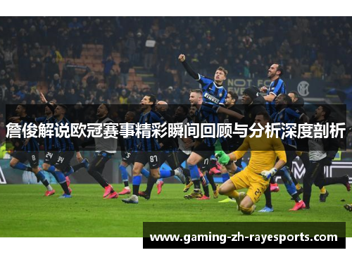 詹俊解说欧冠赛事精彩瞬间回顾与分析深度剖析 詹俊解说欧冠赛事精彩瞬间回顾与分析深度剖析