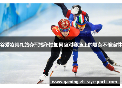 谷爱凌崇礼站夺冠揭秘她如何应对赛场上的复杂不确定性