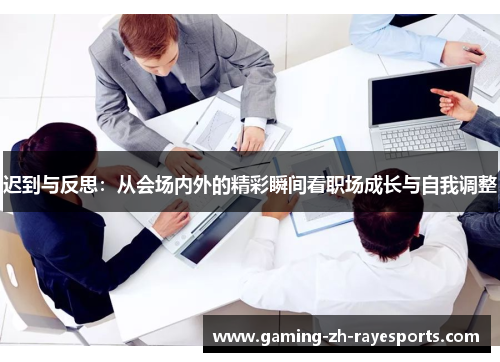 迟到与反思:从会场内外的精彩瞬间看职场成长与自我调整 迟到与反思:从会场内外的精彩瞬间看职场成长与自我调整