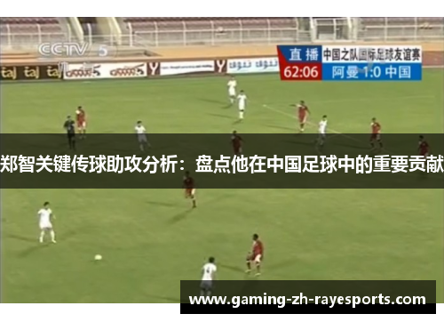 郑智关键传球助攻分析:盘点他在中国足球中的重要贡献 郑智关键传球助攻分析:盘点他在中国足球中的重要贡献