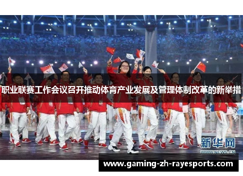 职业联赛工作会议召开推动体育产业发展及管理体制改革的新举措 职业联赛工作会议召开推动体育产业发展及管理体制改革的新举措