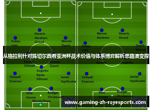 从格拉利什对阵切尔西看亚洲杯战术价值与体系博弈解析思路演变探