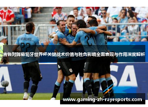 吉鲁对阵葡萄牙世界杯关键战术价值与胜负影响全面表现与作用深度解析