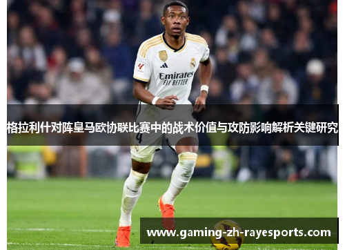 格拉利什对阵皇马欧协联比赛中的战术价值与攻防影响解析关键研究