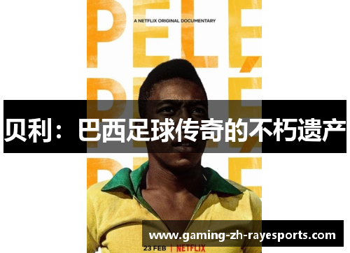 贝利:巴西足球传奇的不朽遗产 贝利:巴西足球传奇的不朽遗产