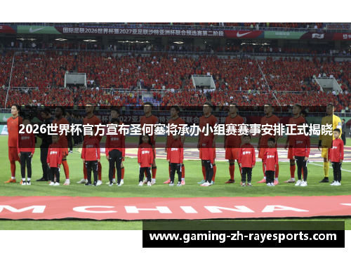2026世界杯官方宣布圣何塞将承办小组赛赛事安排正式揭晓