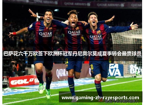 巴萨花六千万欧签下欧洲杯冠军丹尼奥尔莫成夏季转会最贵球员