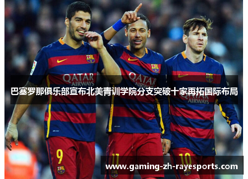 巴塞罗那俱乐部宣布北美青训学院分支突破十家再拓国际布局
