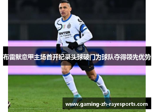 布雷默意甲主场首开纪录头球破门为球队夺得领先优势