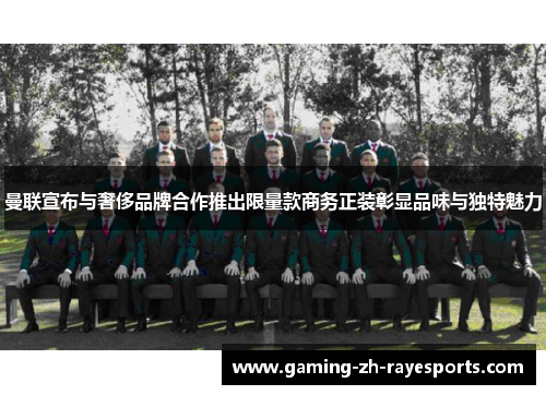 曼联宣布与奢侈品牌合作推出限量款商务正装彰显品味与独特魅力