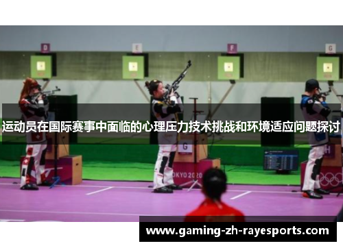 运动员在国际赛事中面临的心理压力技术挑战和环境适应问题探讨 运动员在国际赛事中面临的心理压力技术挑战和环境适应问题探讨