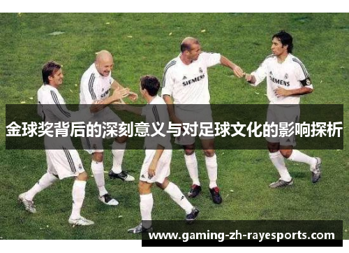 金球奖背后的深刻意义与对足球文化的影响探析 金球奖背后的深刻意义与对足球文化的影响探析