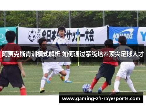 阿贾克斯青训模式解析 如何通过系统培养顶尖足球人才