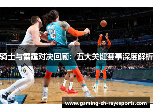 骑士与雷霆对决回顾：五大关键赛事深度解析