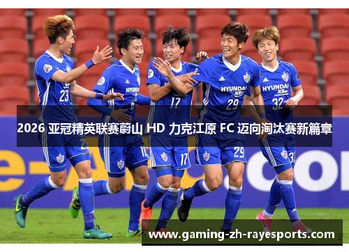 2026 亚冠精英联赛蔚山 HD 力克江原 FC 迈向淘汰赛新篇章 2026 亚冠精英联赛蔚山 HD 力克江原 FC 迈向淘汰赛新篇章