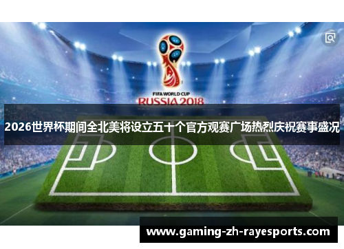 2026世界杯期间全北美将设立五十个官方观赛广场热烈庆祝赛事盛况 2026世界杯期间全北美将设立五十个官方观赛广场热烈庆祝赛事盛况